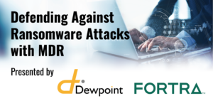 Defending Against Ransomware Attacks with MDR presented by Dewpoint and Fortra